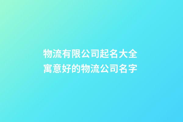 物流有限公司起名大全 寓意好的物流公司名字-第1张-公司起名-玄机派